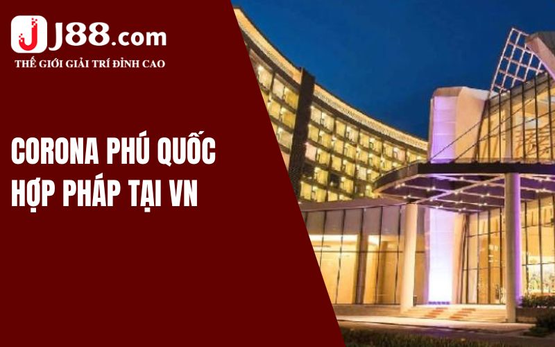 Corona Phú Quốc thuộc top Casino hợp pháp tại Việt Nam