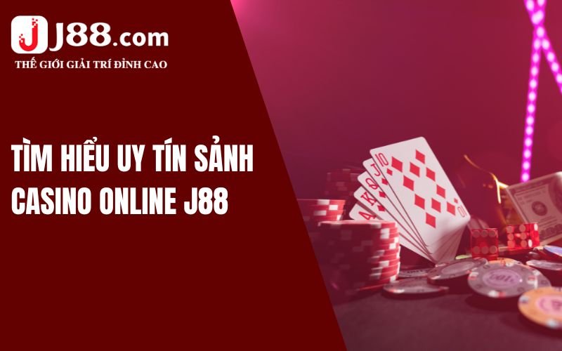 Tìm hiểu cơ bản sảnh casino online J88 có uy tín không