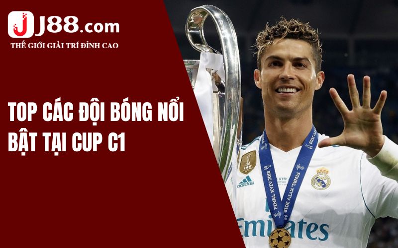 Top các đội bóng nổi bật tại Cup C1